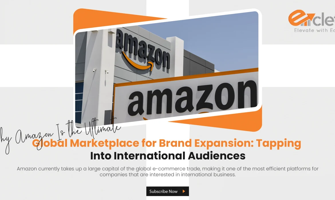Why Amazon Is the Ultimate Global Marketplace for Brand Expansion: Tapping Into International Audiences
